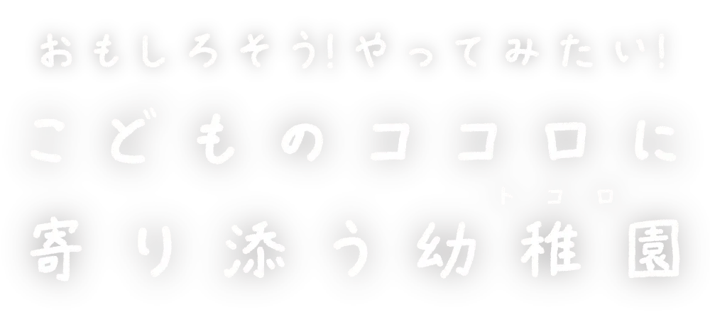 おもしろそう！やってみたい！ こどものココロに寄り添う幼稚園